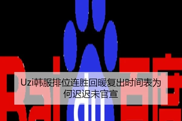 Uzi韩服排位连胜回暖复出时间表为何迟迟未官宣