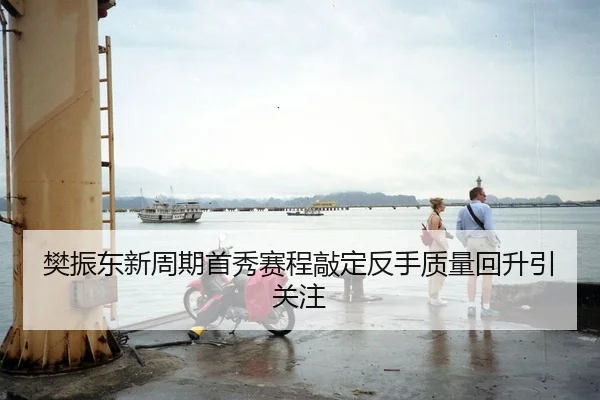 樊振东新周期首秀赛程敲定反手质量回升引关注