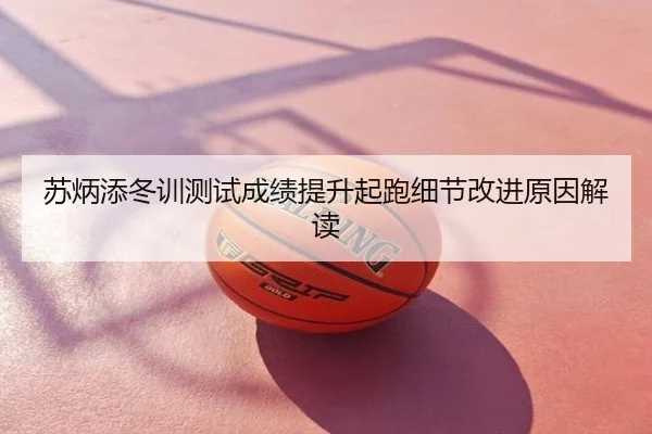 苏炳添冬训测试成绩提升起跑细节改进原因解读